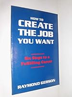How to Create the Job You Want: Six Steps to a Fulfilling Career 1888248009 Book Cover