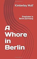 A Whore in Berlin: Prostitutes in Berlin (Germany) 1503301834 Book Cover