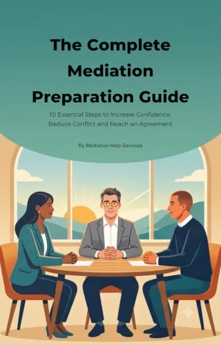 The Complete Mediation Preparation Guide: 10 Essential Steps to Increase Confidence, Reduce Conflict and Reach an Agreement
