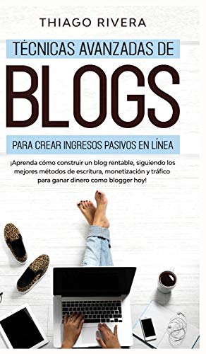 Técnicas Avanzadas de Blogs Para Crear Ingresos Pasivos en Línea: ¡Aprenda Cómo Construir un Blog Rentable, Siguiendo los Mejores Métodos de ... Dinero Como Blogger hoy! (Spanish Edition)