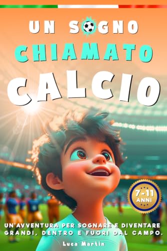 Un Sogno Chiamato Calcio: Un Libro Sul Calcio Per Bambini Delle Elementari, Per La Fiducia In Se Stessi, Lo Spirito Di Squadra E La Bellezza Di Credere Nei Propri Sogni.