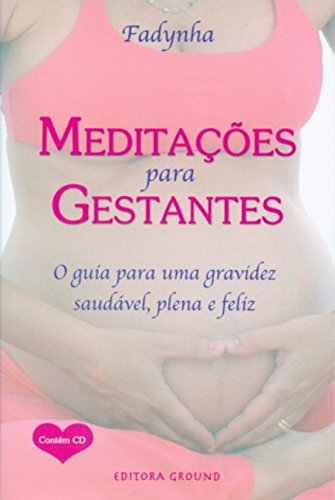 Meditações Para Gestantes: O Guia Para uma Gravidez Saudável, Plena e Feliz