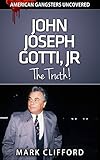 John Joseph Gotti, Jr - The Truth! (American Gangsters Uncovered Book 3) (English Edition)