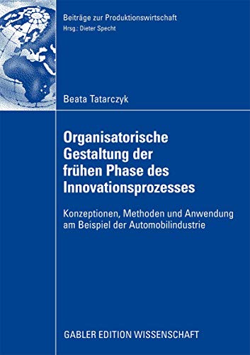 Organisatorische Gestaltung der frühen Phase des Innovationsprozesses: Konzeptionen, Methoden und Anwendung am Beispiel der Automobilindustrie (Beiträge zur Produktionswirtschaft) (German Edition)