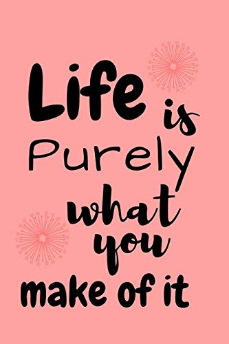 Life is Purely What You Make of it: Cute Notebook with Motivational Quotes on the Cover(110 Blank Unlined Pages, 6 x 9)(Gift Ideas for Girl)Notebooks for Girl