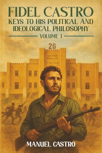 Fidel Castro: Keys to His Political and Ideological Philosophy (Volume I)