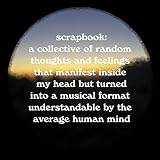 scrapbook: a collective of random thoughts and feelings that manifest inside my head but turned into a musical format understandable by the average human mind [Explicit]