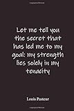  Let me tell you the secret that has led me to my goal: my strength lies solely in my tenacity: Louis Pasteur - Place for writing thoughts