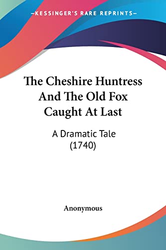 The Cheshire Huntress And The Old Fox Caught At Last: A Dramatic Tale (1740)