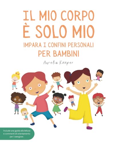 Il mio corpo è solo mio. Impara i confini personali, per bambini: Libro illustrato per bambini sulla sicurezza, il consenso, le emozioni, i confini e il rispetto del proprio corpo.