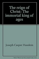 The reign of Christ,: The immortal king of ages, B00086AFAQ Book Cover