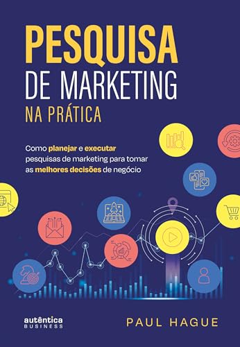 Pesquisa de marketing na prática: Como planejar e executar pesquisas de marketing para tomar as melhores decisões de negócio