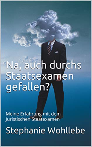 Na, auch durchs Staatsexamen gefallen: Meine Erfahrung mit dem Juristischen Staatexamen (German Edition)