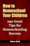 How to Homeschool Your Children: 290 Great Tips...