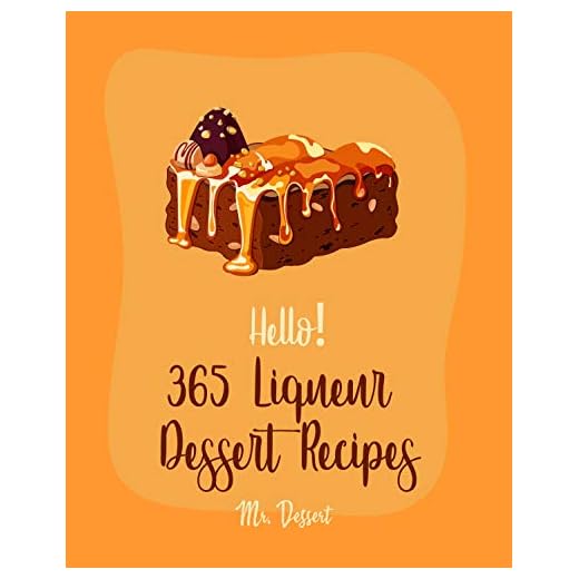 Hello! 365 Liqueur Dessert Recipes: Best Liqueur Dessert Cookbook Ever For Beginners [Rum Recipes, Brandy Recipes, Tiramisu Recipe, Liqueur Recipes, Bundt ... Recipe, Espresso Coffee Recipe] [Book 1]