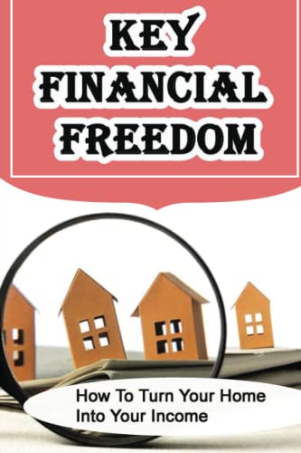 Key Financial Freedom: How To Turn Your Home Into Your