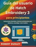 Guía del usuario de Hatch Embroidery 3 para principiantes: Instrucciones ilustradas y técnicas profesionales para digitalizar, ensamblar y crear modelos. (Spanish Edition) B0G58CRYK5 Book Cover