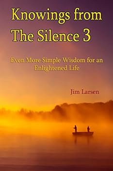 Knowings from The Silence Vol. 3: Even More Simple Wisdom for an Enlightened LIfe - Book #3 of the Knowings from the Silence