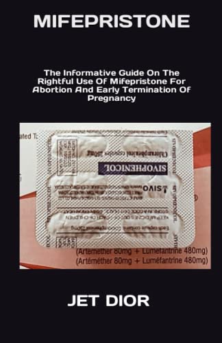 MIFEPRISTONE: The Informative Guide On The Rightful Use Of Mifepristone For Abortion And Early Termi