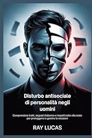 Disturbo antisociale di personalità negli uomini: Comprendere tratti, segnali d'allarme e impatti nella vita reale per proteggersi e gestire le relazioni B0FTSYNJLP Book Cover