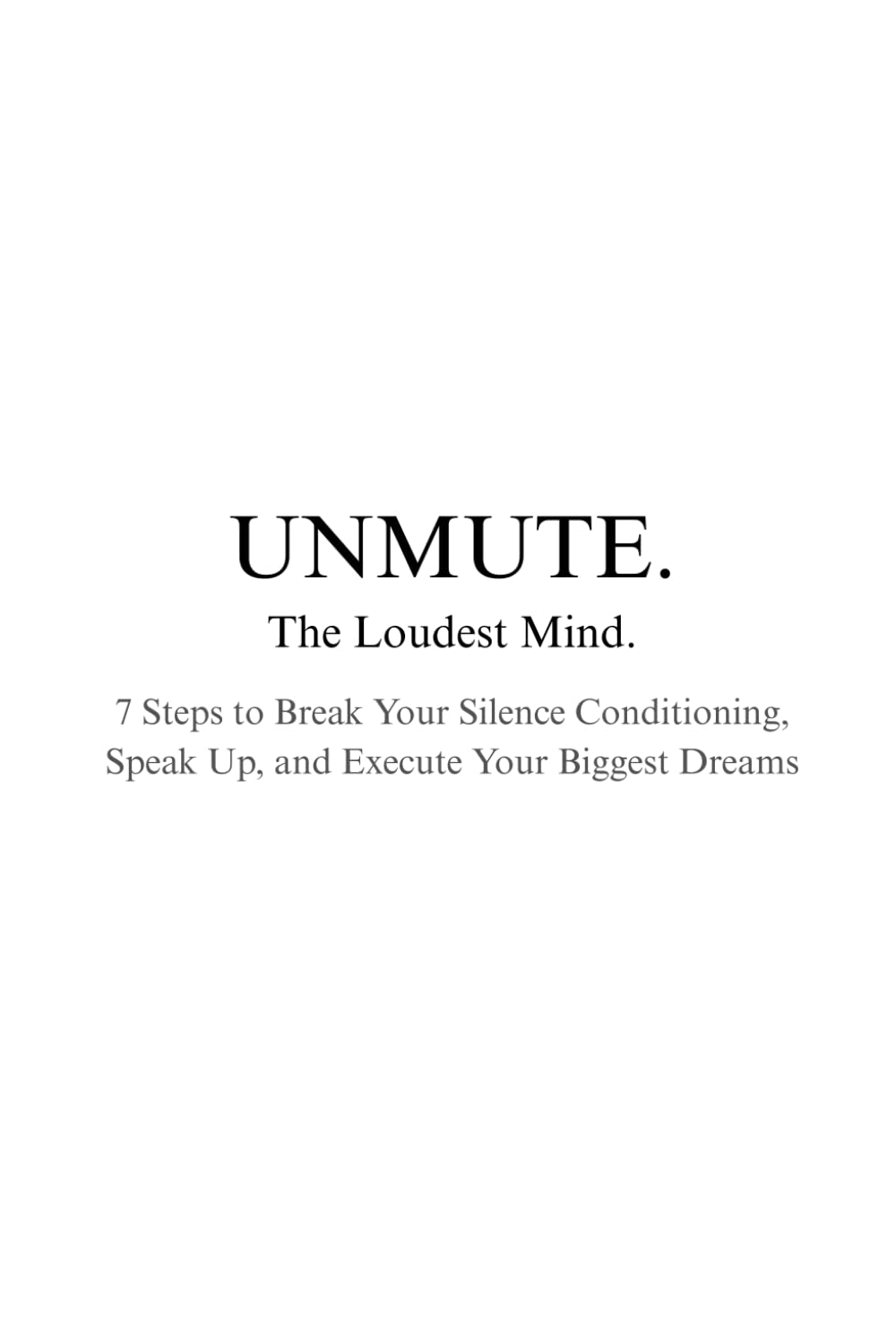 UNMUTE. The Loudest Mind: 7 Steps to Break Your Silence Conditioning, Speak Up, and Execute Your Biggest Dreams
