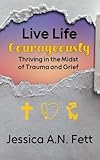  Live Life Courageously: Thriving in the Midst of Trauma and Grief (English Edition)