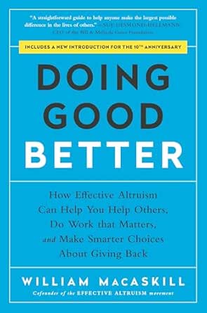Doing Good Better: How Effective Altruism Can Help You Help Others, Do Work that Matters, and Make Smarter Choices about Giving Back