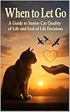 When to Let Go: A Guide to Senior Cat Quality of Life and End-of-Life Decisions (The Senior Cat Wellness Series)