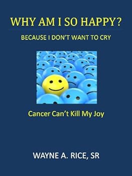Why am I So Happy- Caner Can't Kill My Joy By: Wayne A. Rice Sr.