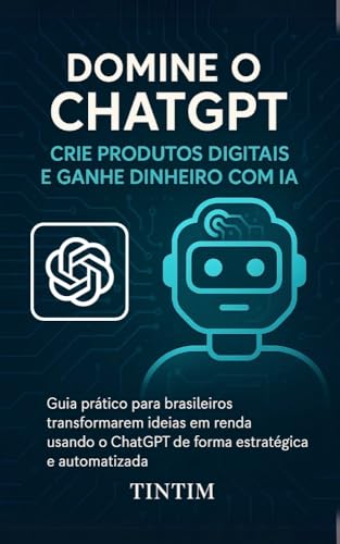 Domine o ChatGPT: Crie Produtos Digitais e Ganhe Dinheiro com IA:...