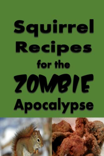 Squirrel Recipes for the Zombie Apocalypse: A Doomsday Prepper Cookbook to Survive the End of Days (Cooking Through the Zombie Apocalypse)