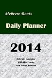 Hebrew Roots Daily Planner 2014: Hebraic Calendar with the Feasts and Torah Portion