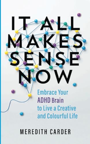 It All Makes Sense Now: Embrace Your ADHD Brain to Live a Creative and Colourful Life