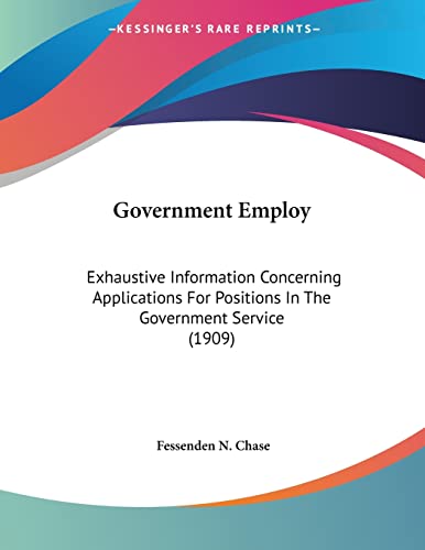 Government Employ: Exhaustive Information Concerning Applications For Positions In The Government Service (1909)