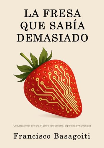 La Fresa que Sabía Demasiado: Conversaciones con una IA sobre conocimiento, experiencia y humanidad