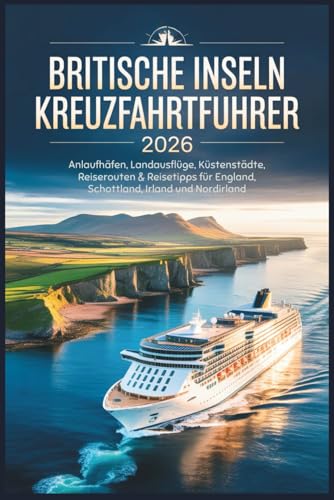 Britische Inseln Kreuzfahrtführer 2026: Anlaufhäfen, Landausflüge, Küstenstädte, Reiserouten & Reisetipps für England, Schottland, Irland und Nordirland