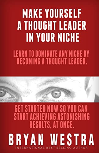Make Yourself A Thought Leader In Your Niche: Learn To Dominate Any Niche By Becoming A Thought Leader: Get Started Now So You Can Start Achieving Results At Once