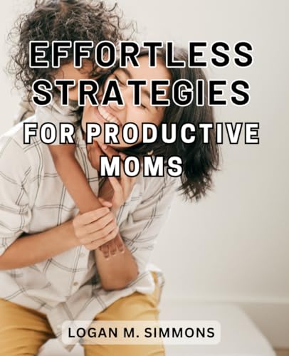 Effortless Strategies for Productive Moms: Master the Art of Time