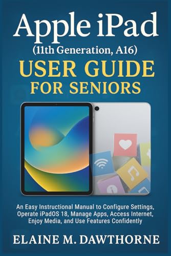 Apple iPad (11th Generation, A16) User Guide for Seniors: An Easy Instructional Manual to Configure Settings, Operate iPadOS 18, Manage Apps, Access Internet, Enjoy Media, and Use Features Confidently