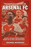 The Complete History of Arsenal Football Club: An Epic Journey from Humble Roots to Global Recognition