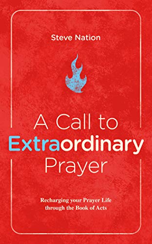 A Call to Extraordinary Prayer: Recharging your Prayer Life through the Book of Acts