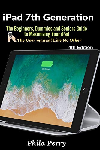 iPad 7th Generation: The Beginners, Dummies and Seniors Guide to Maximizing Your iPad