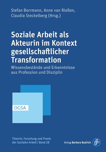Soziale Arbeit als Akteurin im Kontext gesellschaftlicher Transformation: Wissensbestände und Erkenntnisse aus Profession und Disziplin (Theorie, Forschung und Praxis der Sozialen Arbeit)