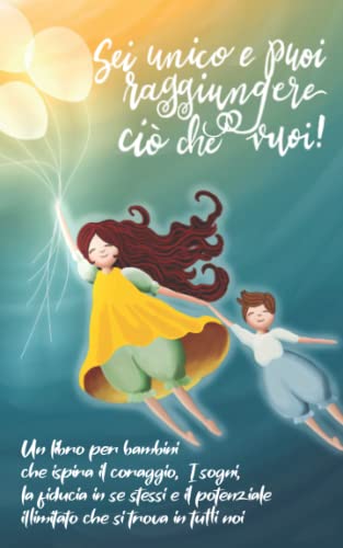  Sei unico e puoi raggiungere ciò che vuoi!: Un libro per bambini che ispira il coraggio, i sogni, la fiducia in se stessi e il potenziale illimitato ... in tutti noi (regalo per ragazze e ragazzi)