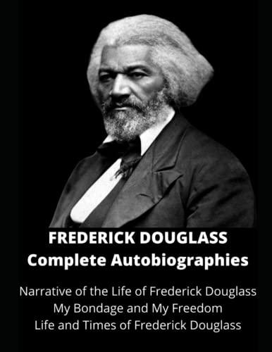 Frederick Douglass Complete Autobiographies: Narrative of the Life of Frederick Douglass | My Bondage and My Freedom | Life and Times of Frederick Douglass (Annotated)