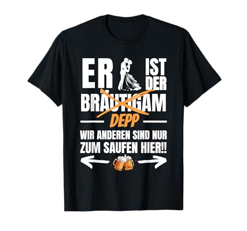 Er Ist Der Depp- Wir Sind Nur Zum Saufen Hier! Lustiges JGA T-Shirt Er Ist Der Depp- Wir Sind Nur Zum Saufen Hier! Lustiges JGA T-Shirt