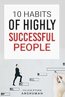 10 Habits of Highly Successful People: Expanded Version (Life Harmony and Success by Anshuman Pyura) B0CM8TC751 Book Cover