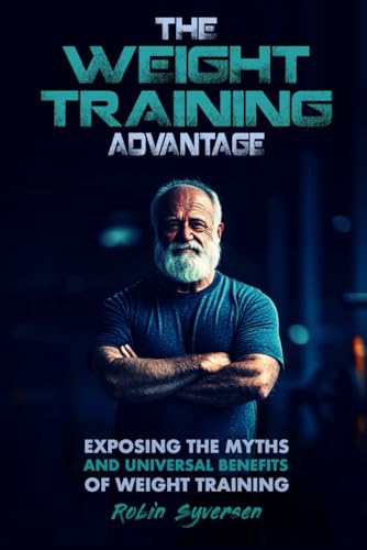 The Weight Training Advantage: Exposing the Myths and Universal Benefits of Weight Training