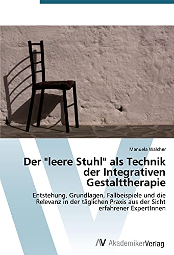 Der 'leere Stuhl' als Technik der Integrativen Gestalttherapie: Entstehung, Grundlagen, Fallbeispiele und die Relevanz in der täglichen Praxis aus der Sicht erfahrener ExpertInnen