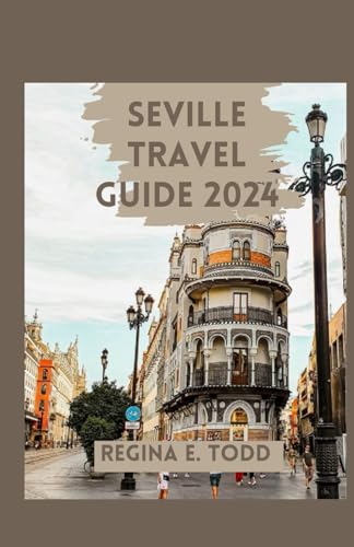 SEVILLE TRAVEL GUIDE 2024: A Traveler’s Guide : Beyond the Tourist Trails,Venture Off the Beaten Path, Hidden gems and Experience Your Trip Like a Local With Insider Tips, Gastronomy, Accommodation Op